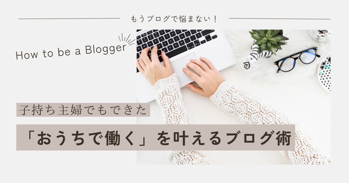 子持ち主婦でもできた「おうちで働く」を叶えるブログ術